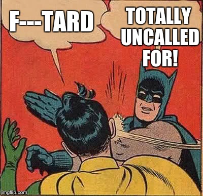 Batman Slapping Robin Meme | F---TARD TOTALLY UNCALLED FOR! | image tagged in memes,batman slapping robin | made w/ Imgflip meme maker