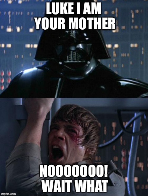 "I am your father" | LUKE I AM YOUR MOTHER; NOOOOOOO! WAIT WHAT | image tagged in i am your father | made w/ Imgflip meme maker