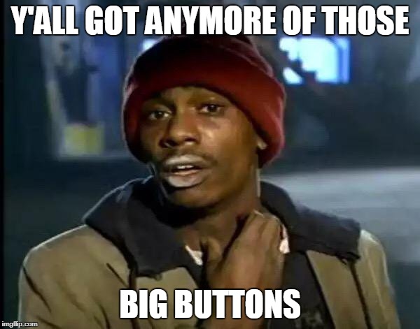BIG BUTTONS | Y'ALL GOT ANYMORE OF THOSE; BIG BUTTONS | image tagged in memes,y'all got any more of that | made w/ Imgflip meme maker