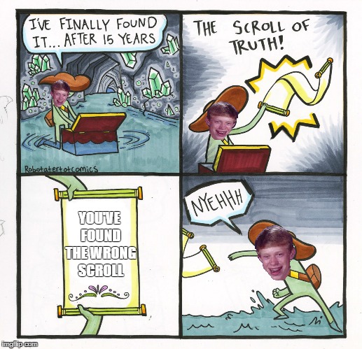 Bad Luck Brian finds a scroll. What'd you expect? | YOU'VE FOUND THE WRONG SCROLL | image tagged in memes,the scroll of truth,bad luck brian,badly cropped face | made w/ Imgflip meme maker
