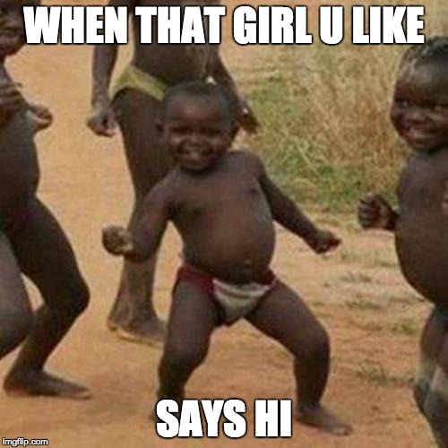 Third World Success Kid Meme | WHEN THAT GIRL U LIKE; SAYS HI | image tagged in memes,third world success kid | made w/ Imgflip meme maker