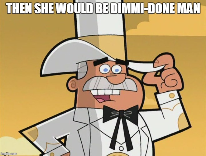 doug dimmadome | THEN SHE WOULD BE DIMMI-DONE MAN | image tagged in doug dimmadome | made w/ Imgflip meme maker