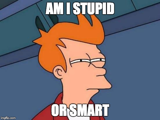 Futurama Fry | AM I STUPID; OR SMART | image tagged in memes,futurama fry | made w/ Imgflip meme maker