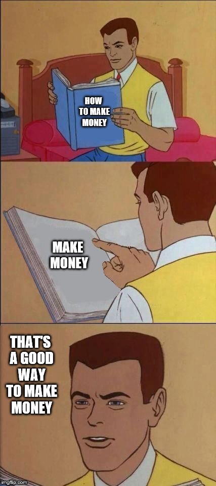Make money plz | HOW TO MAKE MONEY; MAKE MONEY; THAT'S A GOOD WAY TO MAKE MONEY | image tagged in book of idiots | made w/ Imgflip meme maker