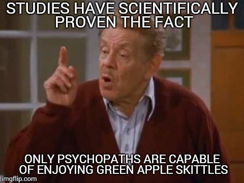 #facts | STUDIES HAVE SCIENTIFICALLY PROVEN THE FACT; ONLY PSYCHOPATHS ARE CAPABLE OF ENJOYING GREEN APPLE SKITTLES | image tagged in frank costanza,skittles,green | made w/ Imgflip meme maker
