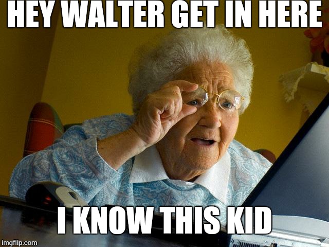 Grandma Finds The Internet Meme | HEY WALTER GET IN HERE I KNOW THIS KID | image tagged in memes,grandma finds the internet | made w/ Imgflip meme maker