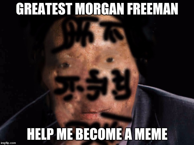 GREATEST MORGAN FREEMAN; HELP ME BECOME A MEME | image tagged in morgan freeman | made w/ Imgflip meme maker