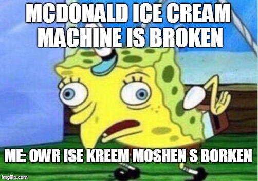 Mocking Spongebob Meme | MCDONALD ICE CREAM MACHINE IS BROKEN; ME: OWR ISE KREEM MOSHEN S BORKEN | image tagged in memes,mocking spongebob | made w/ Imgflip meme maker