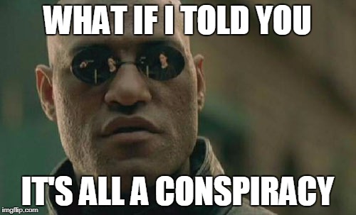 Matrix Morpheus Meme | WHAT IF I TOLD YOU; IT'S ALL A CONSPIRACY | image tagged in memes,matrix morpheus | made w/ Imgflip meme maker