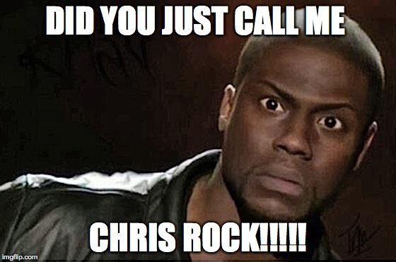 Kevin Hart |  DID YOU JUST CALL ME; CHRIS ROCK!!!!! | image tagged in kevin hart,chris rock,comedy | made w/ Imgflip meme maker