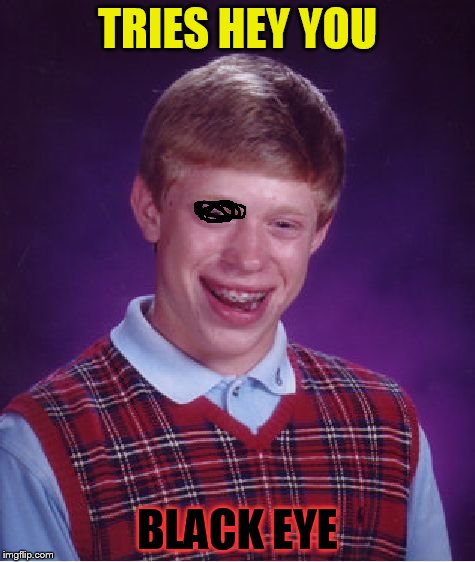 Bad Luck Brian Meme | TRIES HEY YOU BLACK EYE | image tagged in memes,bad luck brian | made w/ Imgflip meme maker