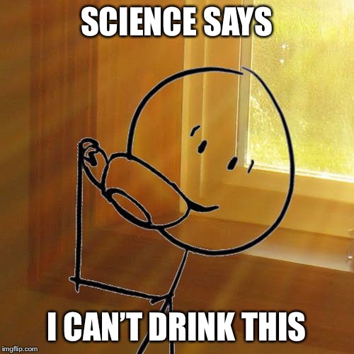But Thats None of Bills Business | SCIENCE SAYS I CAN’T DRINK THIS | image tagged in but thats none of bills business | made w/ Imgflip meme maker