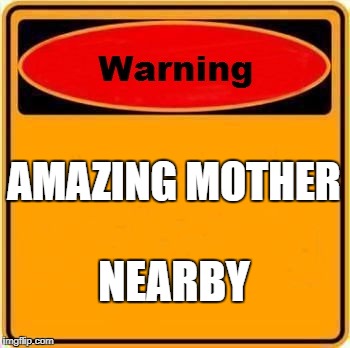 Warning Sign Meme | AMAZING MOTHER; NEARBY | image tagged in memes,warning sign | made w/ Imgflip meme maker