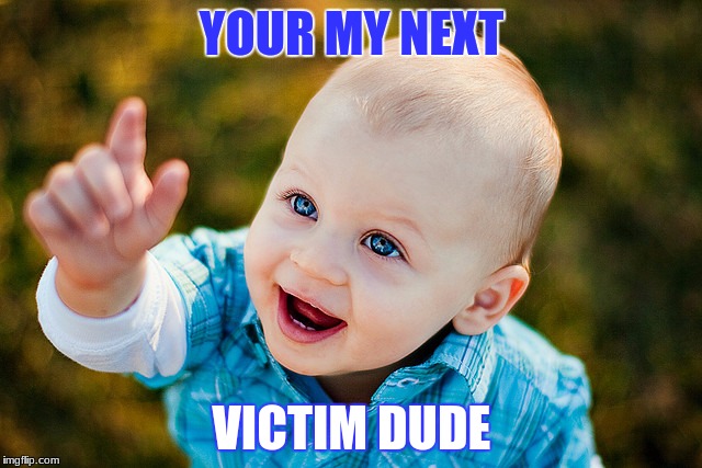 baby pointing 2 | YOUR MY NEXT; VICTIM DUDE | image tagged in baby pointing 2 | made w/ Imgflip meme maker