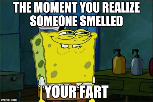 Don't You Squidward | THE MOMENT YOU REALIZE SOMEONE SMELLED; YOUR FART | image tagged in memes,dont you squidward | made w/ Imgflip meme maker