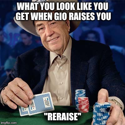 doyle | WHAT YOU LOOK LIKE YOU GET WHEN GIO RAISES YOU; "RERAISE" | image tagged in doyle | made w/ Imgflip meme maker