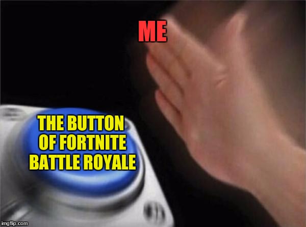 Blank Nut Button | ME; THE BUTTON OF FORTNITE BATTLE ROYALE | image tagged in memes,blank nut button | made w/ Imgflip meme maker