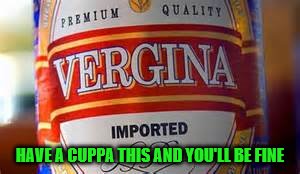 HAVE A CUPPA THIS AND YOU'LL BE FINE | made w/ Imgflip meme maker