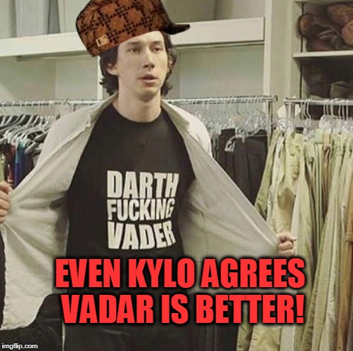 PARTY ON DARTH! | EVEN KYLO AGREES VADAR IS BETTER! | image tagged in scumbag,kylo ren,darth vader | made w/ Imgflip meme maker