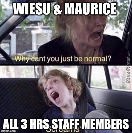 Why Can't You Just Be Normal | WIESU & MAURICE; ALL 3 HRS STAFF MEMBERS | image tagged in why can't you just be normal | made w/ Imgflip meme maker