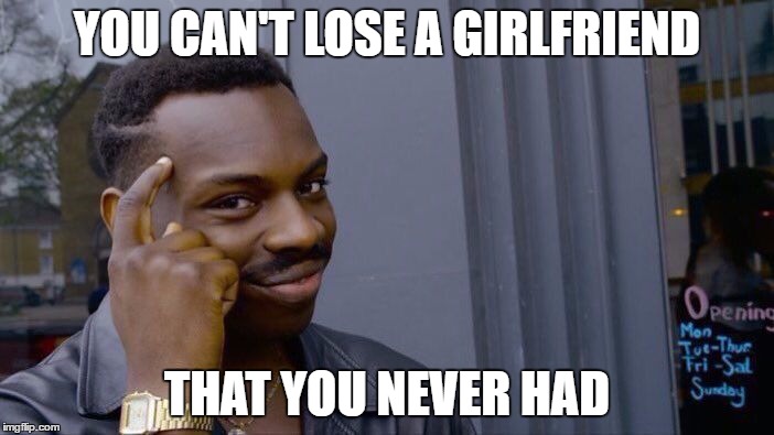 Roll Safe Think About It | YOU CAN'T LOSE A GIRLFRIEND; THAT YOU NEVER HAD | image tagged in memes,roll safe think about it | made w/ Imgflip meme maker
