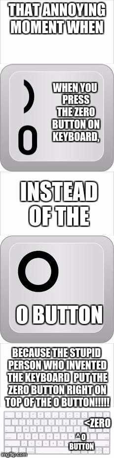 THAT ANNOYING MOMENT WHEN; WHEN YOU PRESS THE ZERO BUTTON ON KEYBOARD, INSTEAD OF THE; O BUTTON; BECAUSE THE STUPID PERSON WHO INVENTED THE KEYBOARD  PUT THE ZERO BUTTON RIGHT ON TOP OF THE O BUTTON!!!!! ^
O BUTTON; <ZERO | image tagged in funny,keyboard,imgflip | made w/ Imgflip meme maker