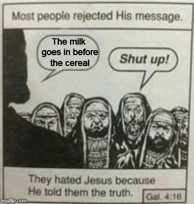 The milk goes in before the cereal | image tagged in memes,most people rejected his message,trhtimmy,jesus | made w/ Imgflip meme maker