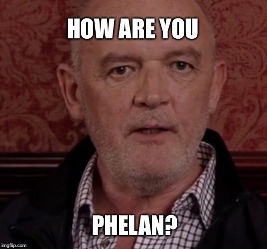 How are you Phelan? | HOW ARE YOU; PHELAN? | image tagged in pat phelan,phelan,coronation street | made w/ Imgflip meme maker