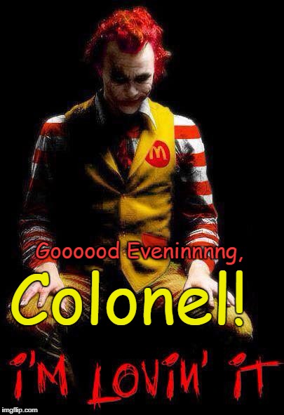 McDonald's v KFC | Colonel! Goooood Eveninnnng, | image tagged in mcdonalds,ronald mcdonald,kfc colonel sanders,kfc,funny | made w/ Imgflip meme maker