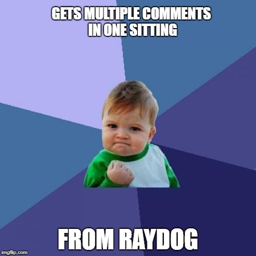 Huzzah! | GETS MULTIPLE COMMENTS IN ONE SITTING; FROM RAYDOG | image tagged in memes,success kid,raydog,comments | made w/ Imgflip meme maker