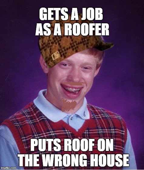 Bad Luck Brian Meme | GETS A JOB AS A ROOFER; PUTS ROOF ON THE WRONG HOUSE | image tagged in memes,bad luck brian,scumbag | made w/ Imgflip meme maker