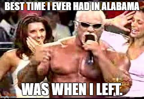 Scott Steiner | BEST TIME I EVER HAD IN ALABAMA; WAS WHEN I LEFT. | image tagged in wcw,big papa pump | made w/ Imgflip meme maker