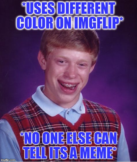 Wow, look! A captioned picture! | *USES DIFFERENT COLOR ON IMGFLIP*; *NO ONE ELSE CAN TELL ITS A MEME* | image tagged in memes,bad luck brian,meme,font,color,bleh | made w/ Imgflip meme maker