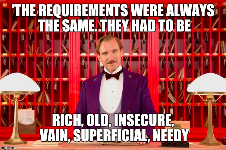 'THE REQUIREMENTS WERE ALWAYS THE SAME. THEY HAD TO BE; RICH, OLD, INSECURE, VAIN, SUPERFICIAL, NEEDY | made w/ Imgflip meme maker