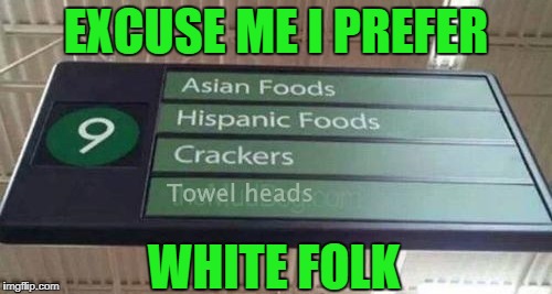 ethnic foods | EXCUSE ME I PREFER; WHITE FOLK | image tagged in racist | made w/ Imgflip meme maker