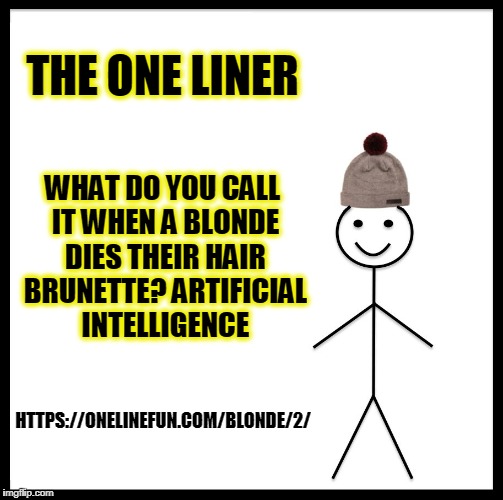 Be Like Bill Meme | THE ONE LINER; WHAT DO YOU CALL IT WHEN A BLONDE DIES THEIR HAIR BRUNETTE? ARTIFICIAL INTELLIGENCE; HTTPS://ONELINEFUN.COM/BLONDE/2/ | image tagged in memes,be like bill | made w/ Imgflip meme maker