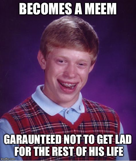 Bad Luck Brian Meme | BECOMES A MEEM GARAUNTEED NOT TO GET LAD FOR THE REST OF HIS LIFE | image tagged in memes,bad luck brian | made w/ Imgflip meme maker