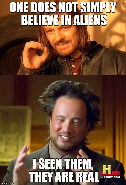 ONE DOES NOT SIMPLY BELIEVE IN ALIENS; I SEEN THEM, THEY ARE REAL | image tagged in aliens | made w/ Imgflip meme maker