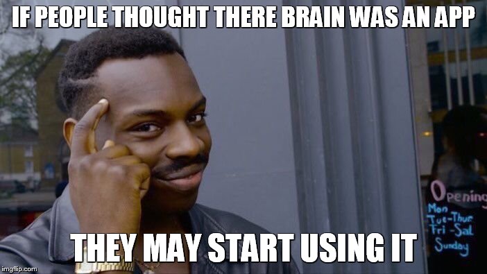 Roll Safe Think About It | IF PEOPLE THOUGHT THERE BRAIN WAS AN APP; THEY MAY START USING IT | image tagged in memes,roll safe think about it | made w/ Imgflip meme maker