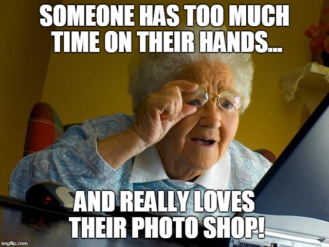 Grandma Finds The Internet Meme | SOMEONE HAS TOO MUCH TIME ON THEIR HANDS... AND REALLY LOVES THEIR PHOTO SHOP! | image tagged in memes,grandma finds the internet | made w/ Imgflip meme maker