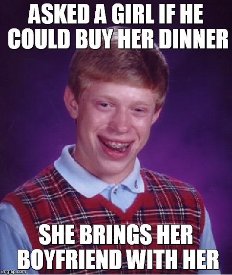 Bad Luck Brian Meme | ASKED A GIRL IF HE COULD BUY HER DINNER; SHE BRINGS HER BOYFRIEND WITH HER | image tagged in memes,bad luck brian | made w/ Imgflip meme maker