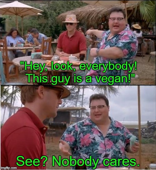 See Nobody Cares Meme | "Hey, look, everybody! This guy is a vegan!"; See? Nobody cares. | image tagged in memes,see nobody cares | made w/ Imgflip meme maker