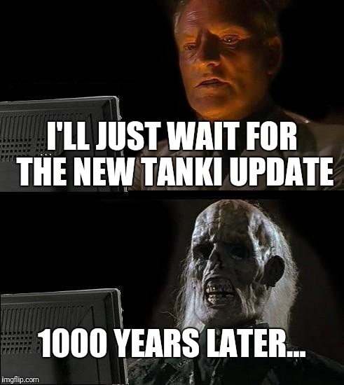 I'll Just Wait Here Meme | I'LL JUST WAIT FOR THE NEW TANKI UPDATE; 1000 YEARS LATER... | image tagged in memes,ill just wait here | made w/ Imgflip meme maker