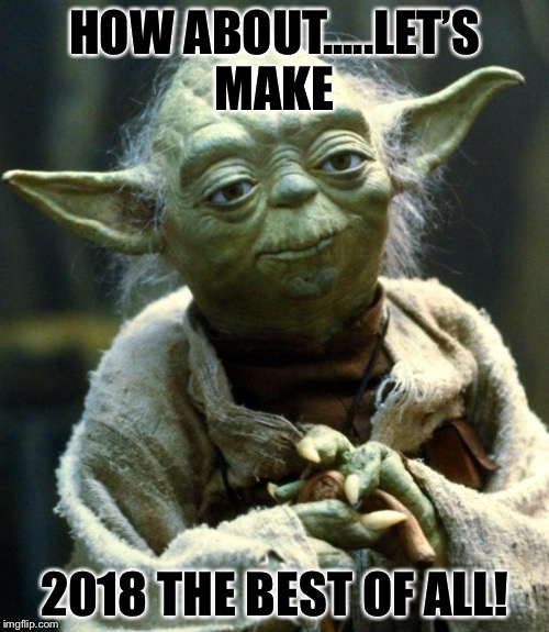 Star Wars Yoda | HOW ABOUT.....LET’S MAKE; 2018 THE BEST OF ALL! | image tagged in memes,star wars yoda | made w/ Imgflip meme maker