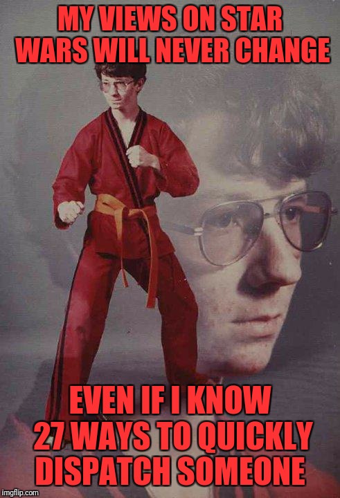 Karate Kyle | MY VIEWS ON STAR WARS WILL NEVER CHANGE; EVEN IF I KNOW 27 WAYS TO QUICKLY DISPATCH SOMEONE | image tagged in memes,karate kyle | made w/ Imgflip meme maker