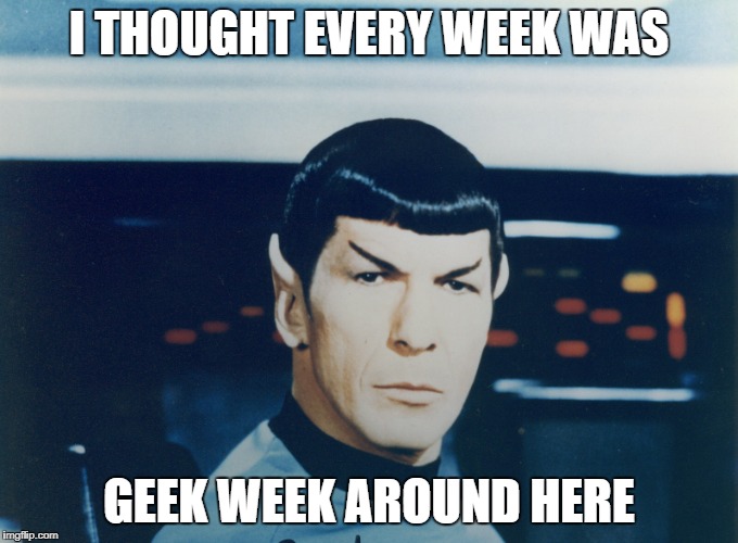 I THOUGHT EVERY WEEK WAS GEEK WEEK AROUND HERE | made w/ Imgflip meme maker