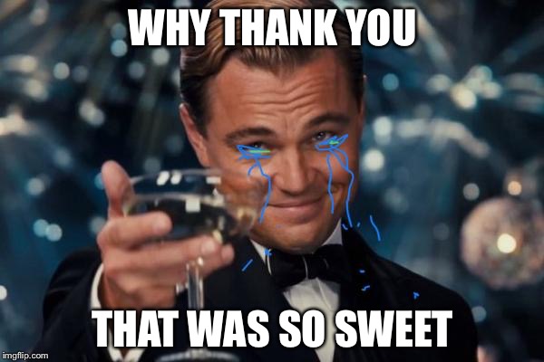 WHY THANK YOU THAT WAS SO SWEET | made w/ Imgflip meme maker
