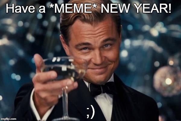 Leonardo Dicaprio Cheers Meme | Have a *MEME* NEW YEAR! ;) | image tagged in memes,leonardo dicaprio cheers | made w/ Imgflip meme maker