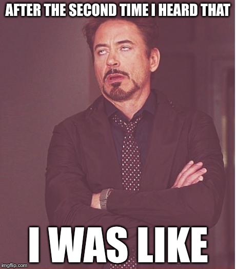 Face You Make Robert Downey Jr Meme | AFTER THE SECOND TIME I HEARD THAT I WAS LIKE | image tagged in memes,face you make robert downey jr | made w/ Imgflip meme maker
