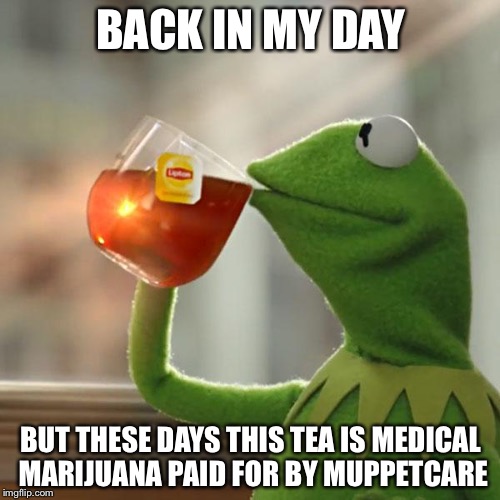 But That's None Of My Business Meme | BACK IN MY DAY BUT THESE DAYS THIS TEA IS MEDICAL MARIJUANA PAID FOR BY MUPPETCARE | image tagged in memes,but thats none of my business,kermit the frog | made w/ Imgflip meme maker